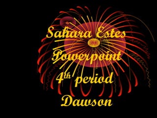 Sahara Estes
 Powerpoint
 4 period
  th


  Dawson
 