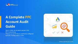 A Complete PPC
Account Audit
Guide
Here’s a little secret about pay-per-click
(PPC) advertising:
There is no such thing as a perfectly configured
account. It simply doesn’t exist.
www.ppcexpo.com
 