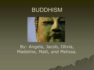 BUDDHISM By: Angela, Jacob, Olivia, Madeline, Matt, and Melissa. 