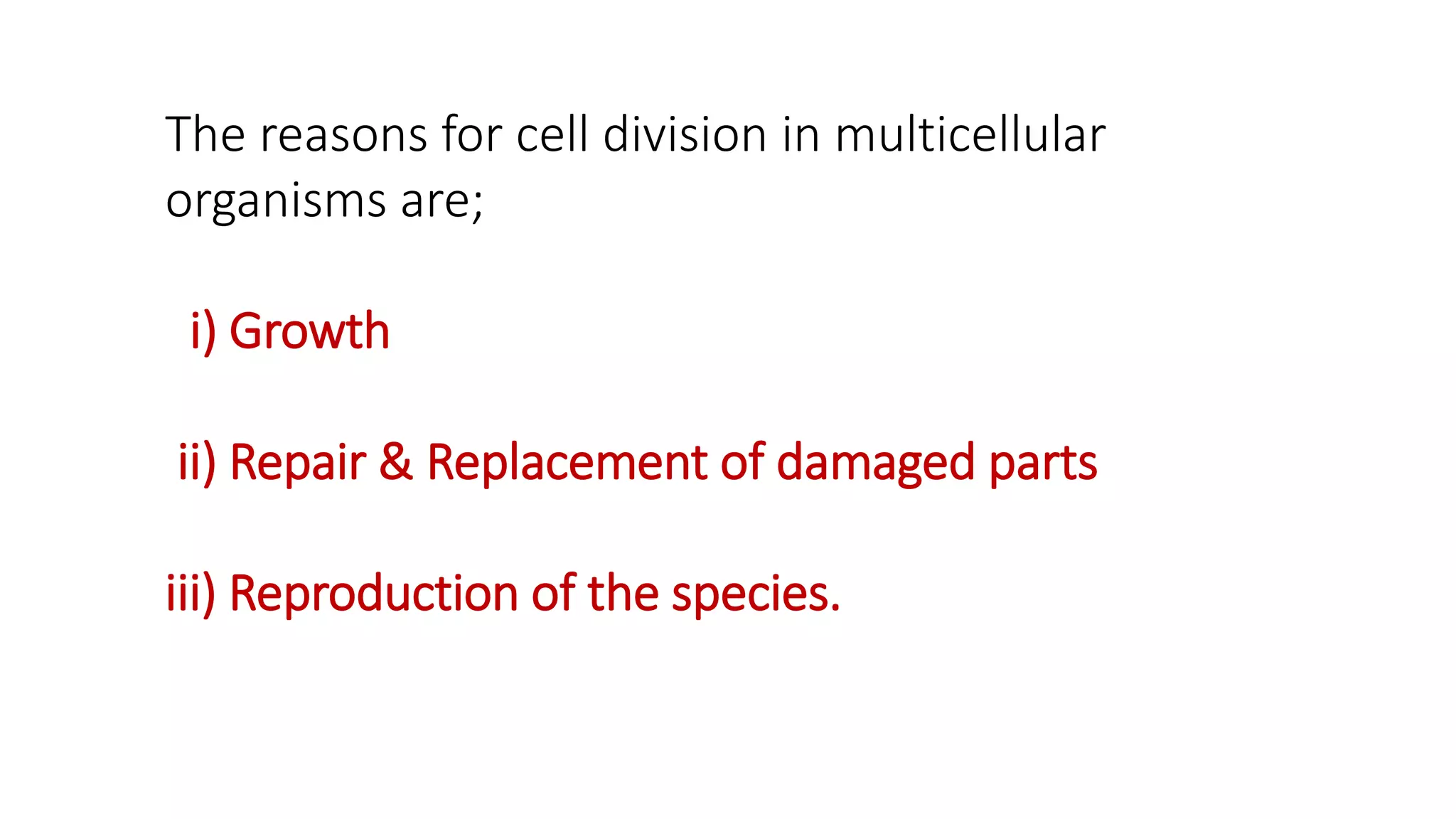 The reasons for cell division in multicellular
organisms are;
i) Growth
ii) Repair & Replacement of damaged parts
iii) Reproduction of the species.
 