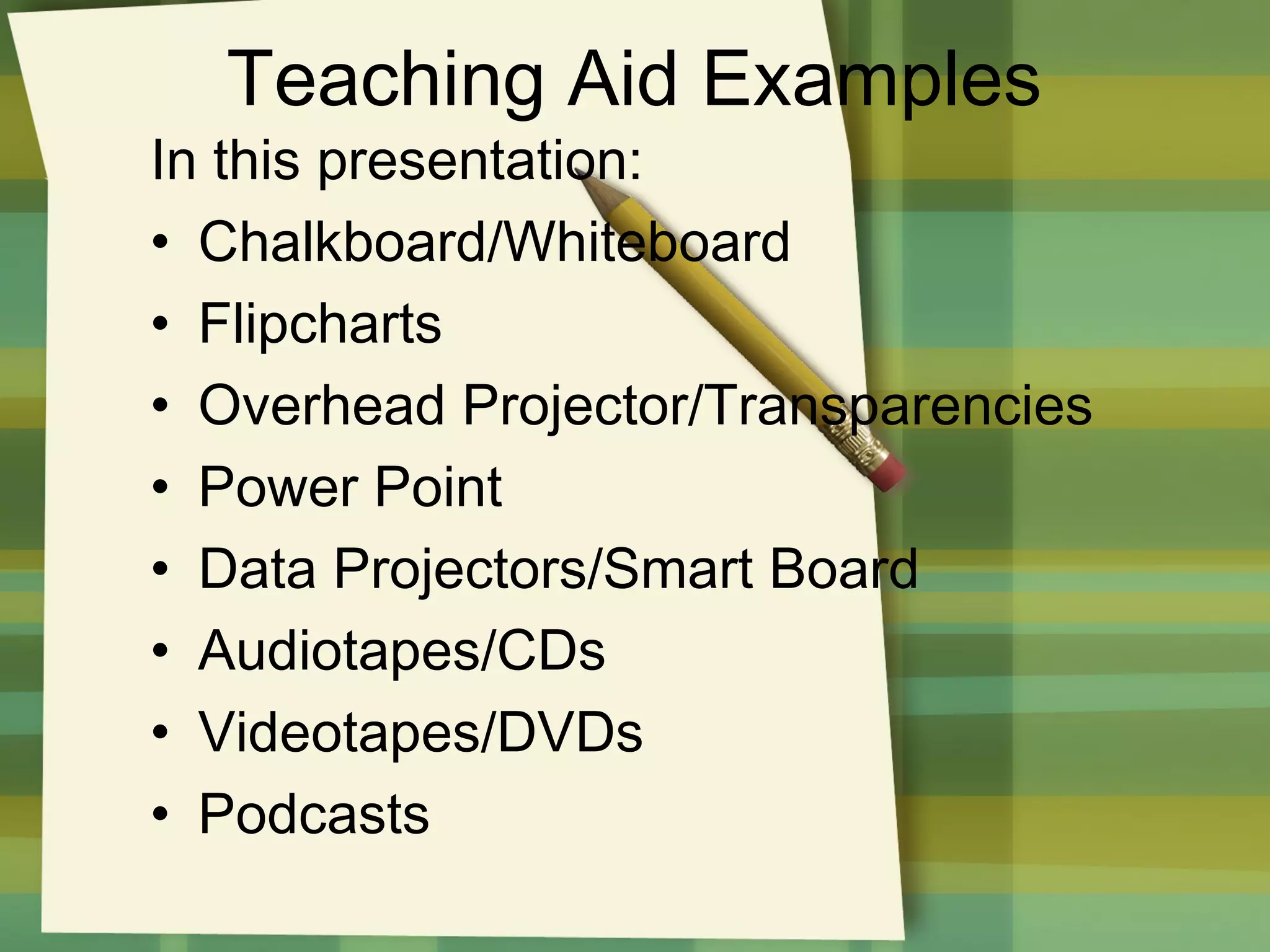 Teaching Aid Examples

In this presentation:
• Chalkboard/Whiteboard
• Flipcharts
• Overhead Projector/Transparencies
• Power Point
• Data Projectors/Smart Board
• Audiotapes/CDs
• Videotapes/DVDs
• Podcasts

 