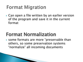Can open a file written by an earlier version of the program and save it in the current formatFormat Normalizationsome formats are more “preservable than others, so some preservation systems “normalize” all incoming documents Format Migration