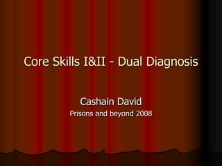 Core Skills I&II - Dual Diagnosis


          Cashain David
        Prisons and beyond 2008
 