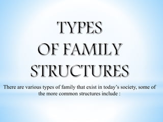 There are various types of family that exist in today’s society, some of
the more common structures include :
 