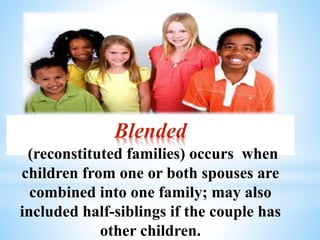 Blended
(reconstituted families) occurs when
children from one or both spouses are
combined into one family; may also
included half-siblings if the couple has
other children.
 