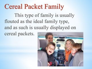 Cereal Packet Family
This type of family is usually
flouted as the ideal family type,
and as such is usually displayed on
cereal packets.
 