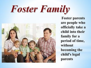 Foster parents
are people who
officially take a
child into their
family for a
period of time,
without
becoming the
child's legal
parents
 