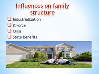 Influences on family
structure
 Industrialization
 Divorce
 Class
 State benefits
 