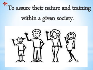 *To assure their nature and training
within a given society.
 
