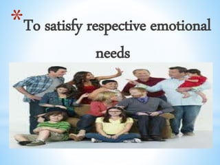 *To satisfy respective emotional
needs
 