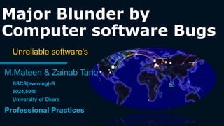 Major Blunder by
Computer software Bugs
Unreliable software's
M.Mateen & Zainab Tariq
BSCS(evening)-B
5024,5040
University of Okara
Professional Practices
 
