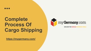 Complete
Process Of
Cargo Shipping
https://mygermany.com/
 