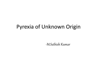 Pyrexia of Unknown Origin
-M.Sathish Kumar
 