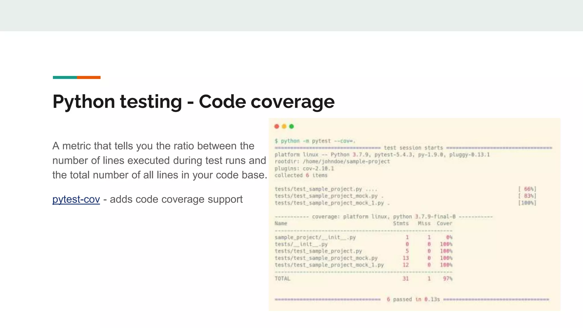 Python testing - Code coverage
A metric that tells you the ratio between the
number of lines executed during test runs and
the total number of all lines in your code base.
pytest-cov - adds code coverage support
 