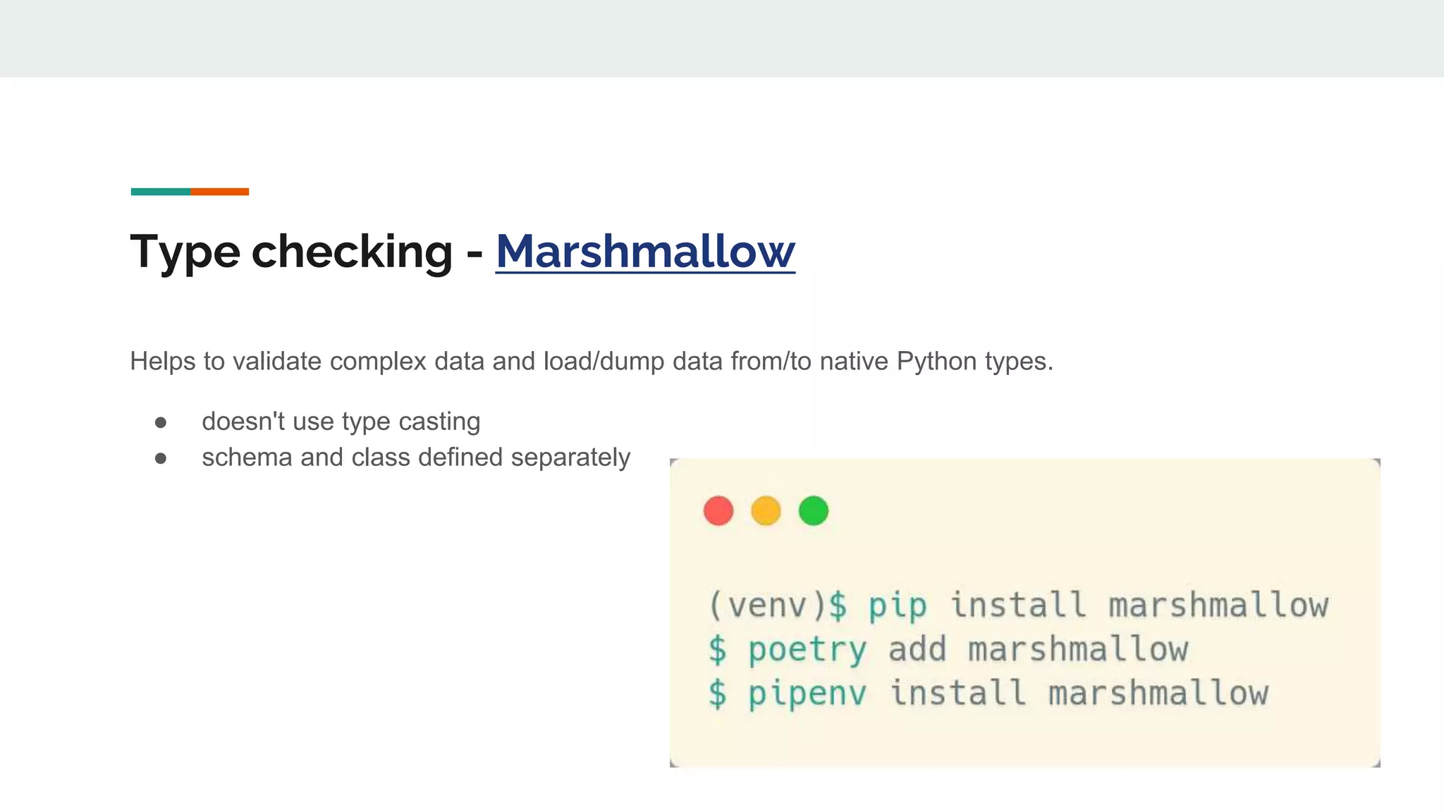 Type checking - Marshmallow
Helps to validate complex data and load/dump data from/to native Python types.
● doesn't use type casting
● schema and class defined separately
 