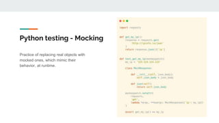 Python testing - Mocking
Practice of replacing real objects with
mocked ones, which mimic their
behavior, at runtime.
 