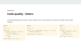 Code quality - linters
Linters flag programming errors, bugs, stylistic errors, and suspicious constructs through source code
analysis.
 