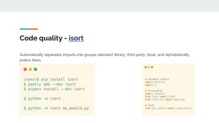 Code quality - isort
Automatically separates imports into groups standard library, third-party, local, and alphabetically
orders them.
 