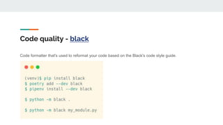 Code quality - black
Code formatter that's used to reformat your code based on the Black's code style guide.
 