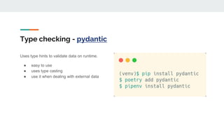 Type checking - pydantic
Uses type hints to validate data on runtime.
● easy to use
● uses type casting
● use it when dealing with external data
 