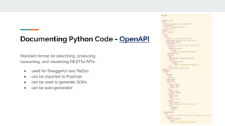 Documenting Python Code - OpenAPI
Standard format for describing, producing,
consuming, and visualizing RESTful APIs.
● used for SwaggerUI and ReDoc
● can be imported to Postman
● can be used to generate SDKs
● can be auto-generated
 