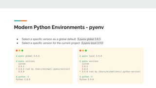 Modern Python Environments - pyenv
● Select a specific version as a global default: $ pyenv global 3.8.5
● Select a specific version for the current project: $ pyenv local 3.9.0
 