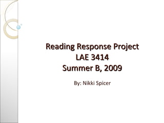 Reading Response Project LAE 3414 Summer B, 2009 By: Nikki Spicer 