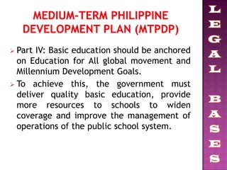  Part IV: Basic education should be anchored
on Education for All global movement and
Millennium Development Goals.
 To achieve this, the government must
deliver quality basic education, provide
more resources to schools to widen
coverage and improve the management of
operations of the public school system.
 