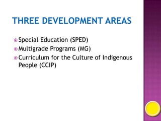  Special Education (SPED)
 Multigrade Programs (MG)
 Curriculum for the Culture of Indigenous
People (CCIP)
 