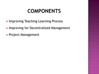  Improving Teaching Learning Process
 Improving for Decentralized Management
 Project Management
 