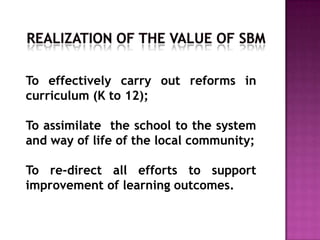 To effectively carry out reforms in
curriculum (K to 12);
To assimilate the school to the system
and way of life of the local community;
To re-direct all efforts to support
improvement of learning outcomes.
 