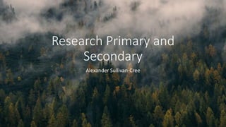 Research Primary and
Secondary
Alexander Sullivan-Cree
 