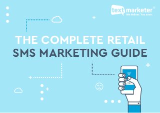 The complete retail SMS marketing guide: www.textmarketer.co.uk
THE COMPLETE RETAIL
SMS MARKETING GUIDE
 