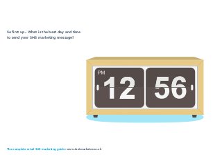 The complete retail SMS marketing guide: www.textmarketer.co.uk
So first up.. What is the best day and time
to send your SMS marketing message?
 