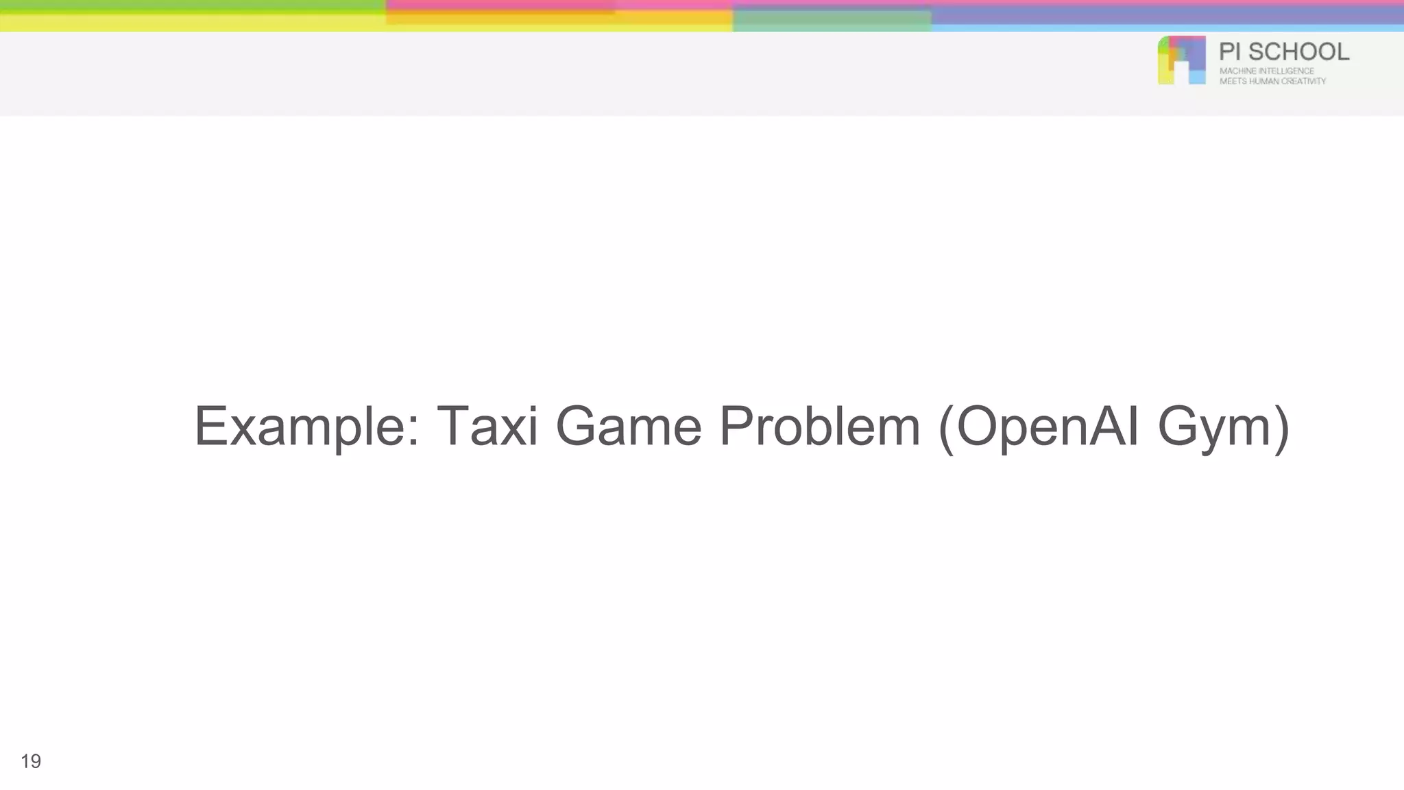 Example: Taxi Game Problem (OpenAI Gym)
19
 