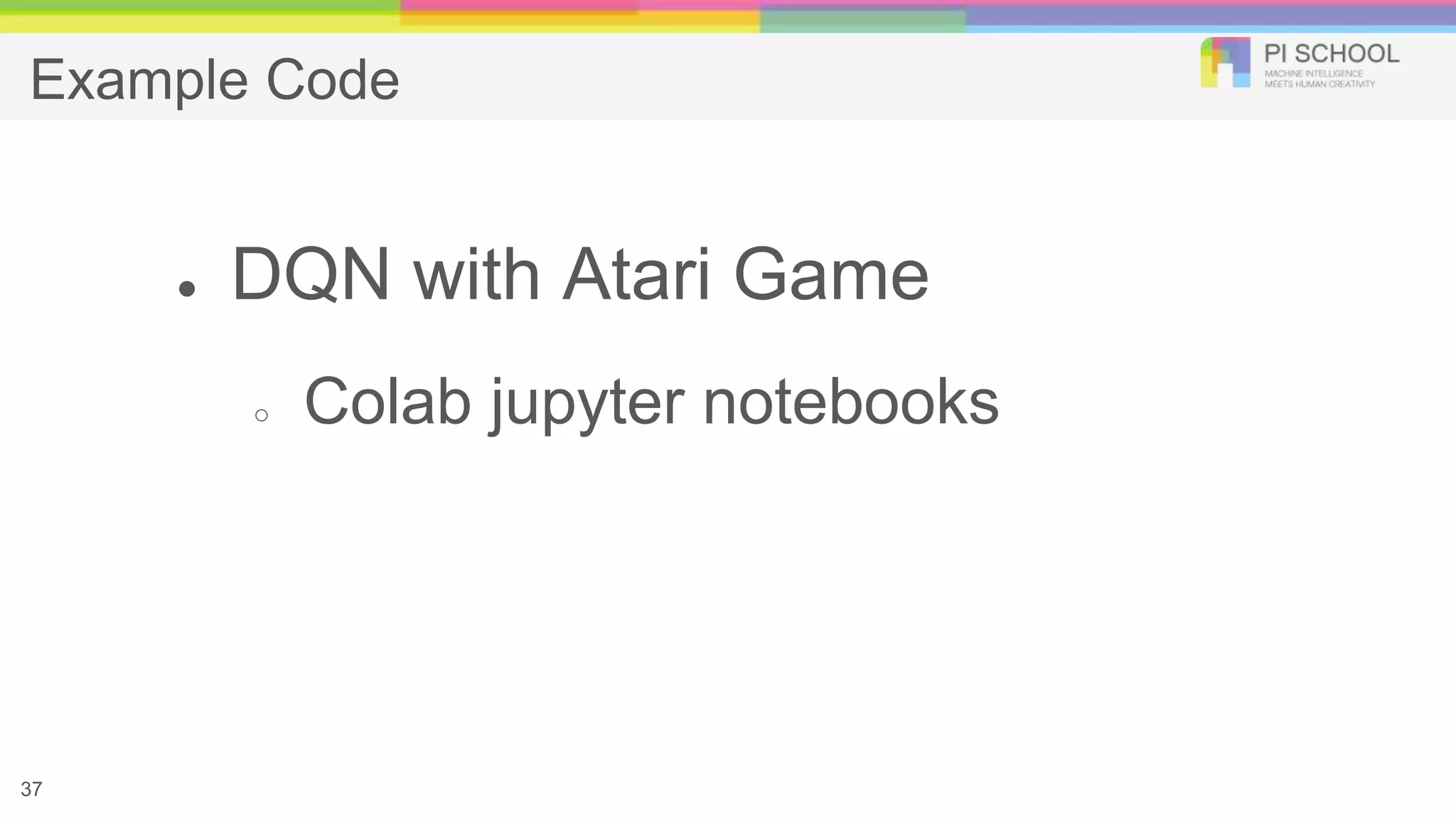 Example Code
● DQN with Atari Game
○ Colab jupyter notebooks
37
 