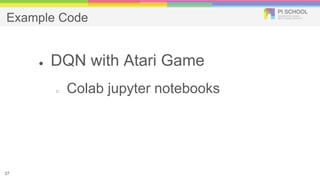 Example Code
● DQN with Atari Game
○ Colab jupyter notebooks
37
 