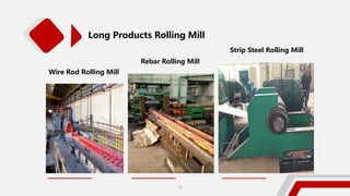 Long Products Rolling Mill
Wire Rod Rolling Mill
Rebar Rolling Mill
Strip Steel Rolling Mill
12
 