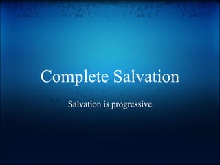 Complete Salvation
   Salvation is progressive
 
