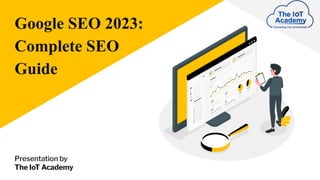 Google SEO 2023:
Complete SEO
Guide
Presentation by
The IoT Academy
 