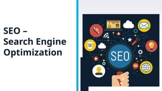 SEO –
Search Engine
Optimization
 
