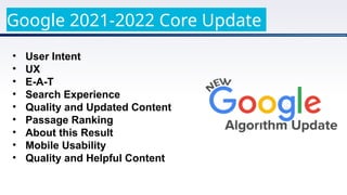 • User Intent
• UX
• E-A-T
• Search Experience
• Quality and Updated Content
• Passage Ranking
• About this Result
• Mobile Usability
• Quality and Helpful Content
Google 2021-2022 Core Update
 