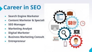 Career in SEO
▸ Search Engine Marketer
▸ Content Marketer & Specialist
▸ SEO Manager
▸ Marketing Analyst
▸ Digital Marketer
▸ Business Marketing Consultant
▸ Entrepreneur
 