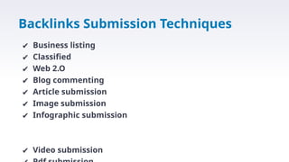 Backlinks Submission Techniques
✔ Business listing
✔ Classified
✔ Web 2.O
✔ Blog commenting
✔ Article submission
✔ Image submission
✔ Infographic submission
✔ Video submission
 
