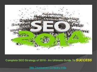 Complete SEO Strategy of 2016 - An Ultimate Guide To SUCCESS
Web Development Company India
 