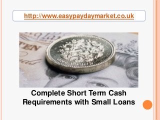 http://www.easypaydaymarket.co.uk
Complete Short Term Cash
Requirements with Small Loans
 