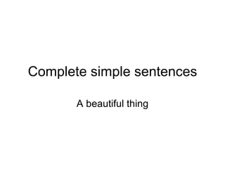 Complete simple sentences

       A beautiful thing
 