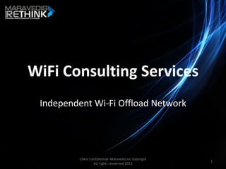 WiFi Consulting Services
Independent Wi-Fi Offload Network
Client Confidential- Maravedis Inc copyright
ALl rights reseerved 2013
1
 