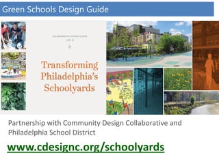 Partnership with Community Design Collaborative and
Philadelphia School District
www.cdesignc.org/schoolyards
Green Schools Design Guide
 