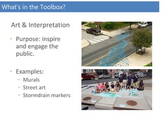 • Purpose: inspire
and engage the
public.
• Examples:
• Murals
• Street art
• Stormdrain markers
Art & Interpretation
What’s in the Toolbox?
 